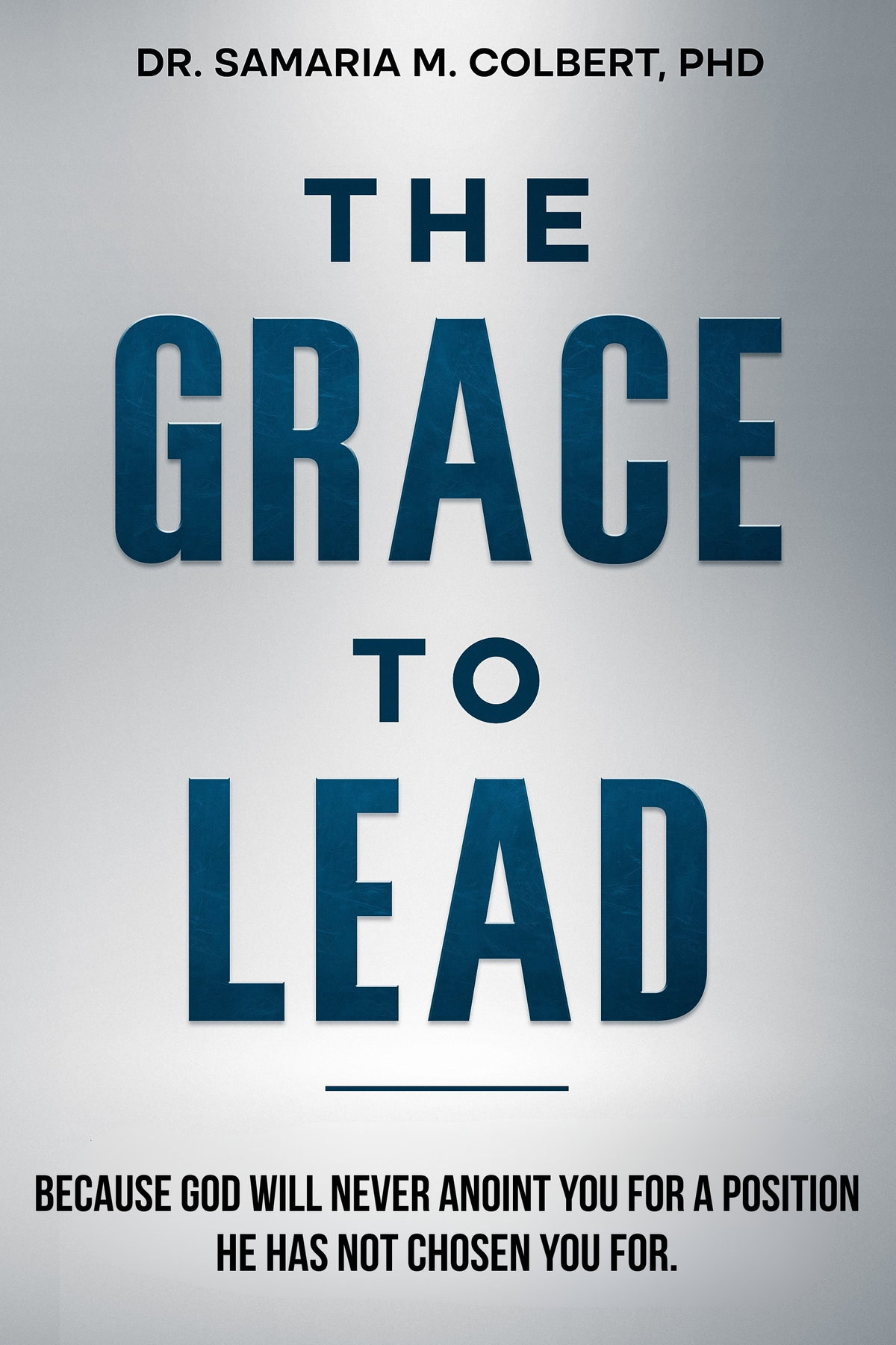 THE GRACE TO LEAD: BECAUSE GOD WILL NEVER ANOINT YOU FOR A POSITION HE HAS NOT CHOSEN YOU FOR.