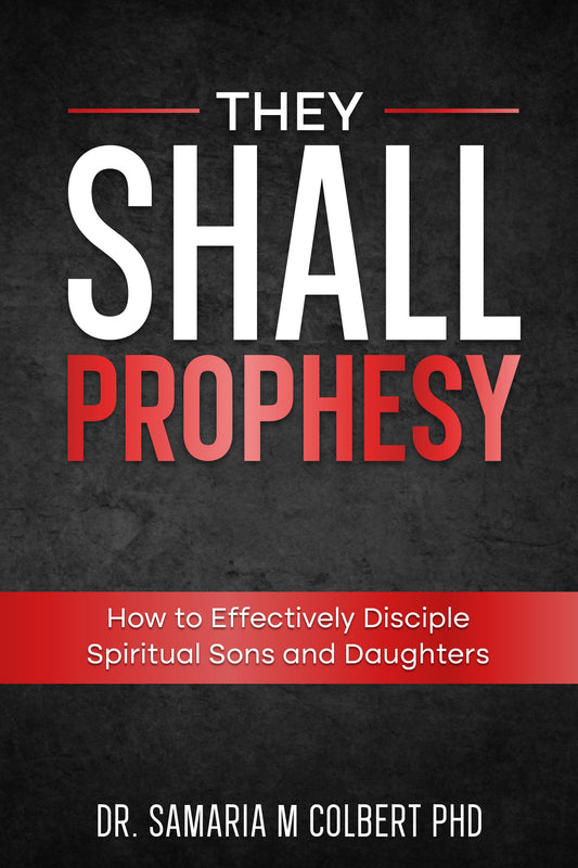 THEY SHALL PROPHESY: HOW TO EFFECTIVELY DISCIPLE SPIRITUAL SONS AND DAUGHTERS